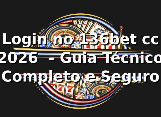 Login no 136bet cc 2026 🔐 - Guia Técnico Completo e Seguro