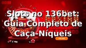Slots no 136bet: Guia Completo de Caça-Níqueis