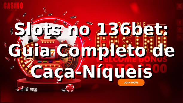 Slots no 136bet: Guia Completo de Caça-Níqueis